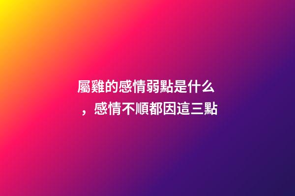 屬雞的感情弱點是什么，感情不順都因這三點